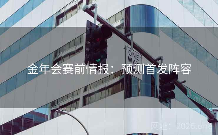 金年会赛前情报：预测首发阵容