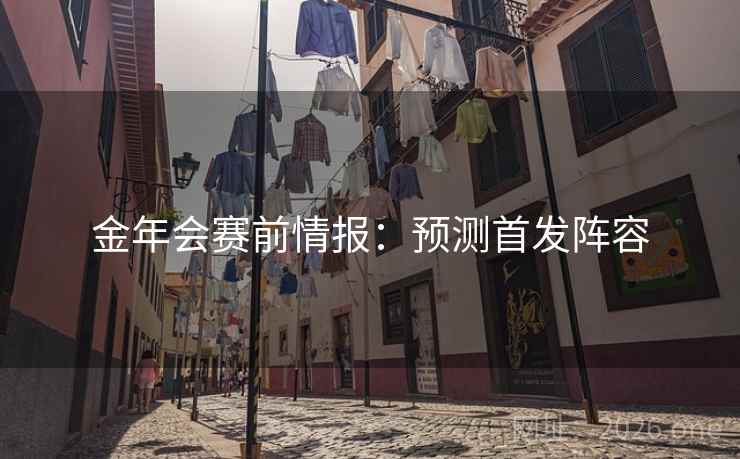 金年会赛前情报：预测首发阵容