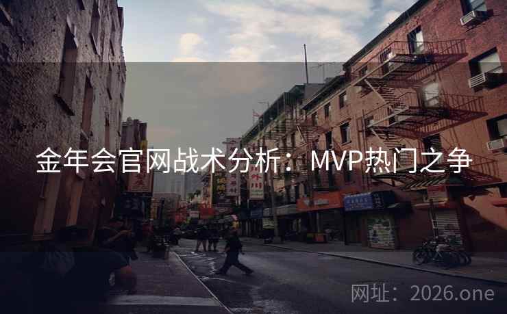 金年会官网战术分析:MVP热门之争 金年会官网战术分析:MVP热门之争