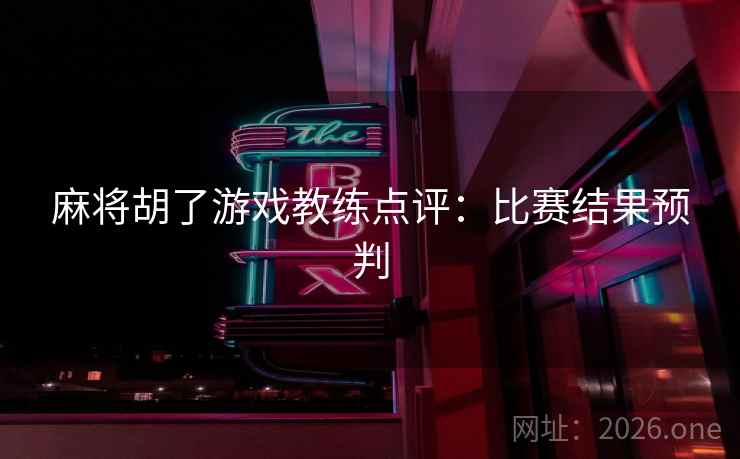 麻将胡了游戏教练点评：比赛结果预判
