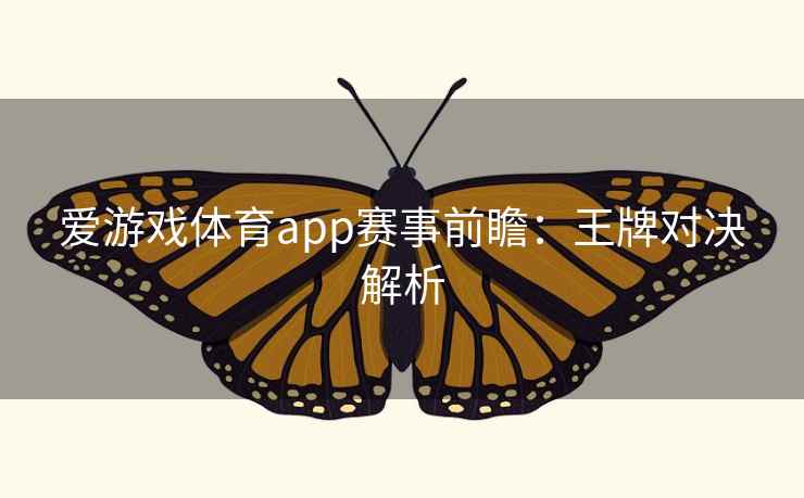 爱游戏体育app赛事前瞻：王牌对决解析