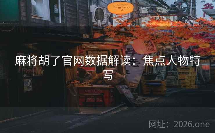 麻将胡了官网数据解读：焦点人物特写