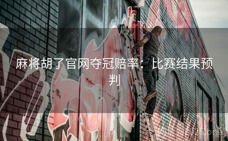 麻将胡了官网夺冠赔率：比赛结果预判