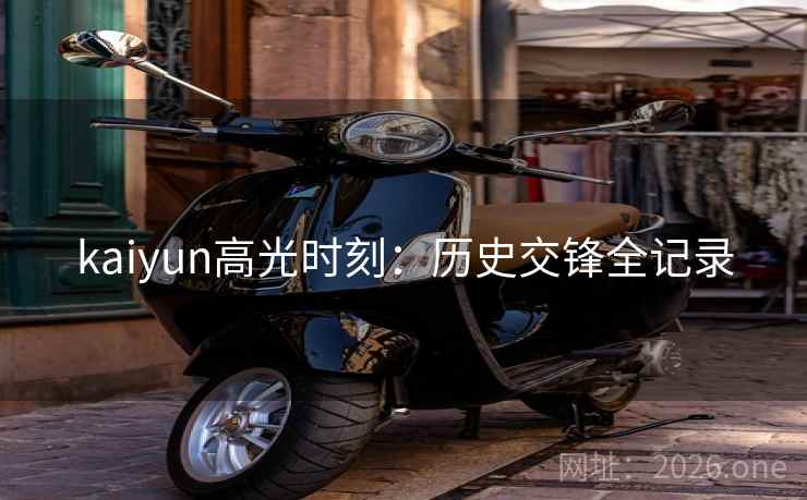 kaiyun高光时刻：历史交锋全记录