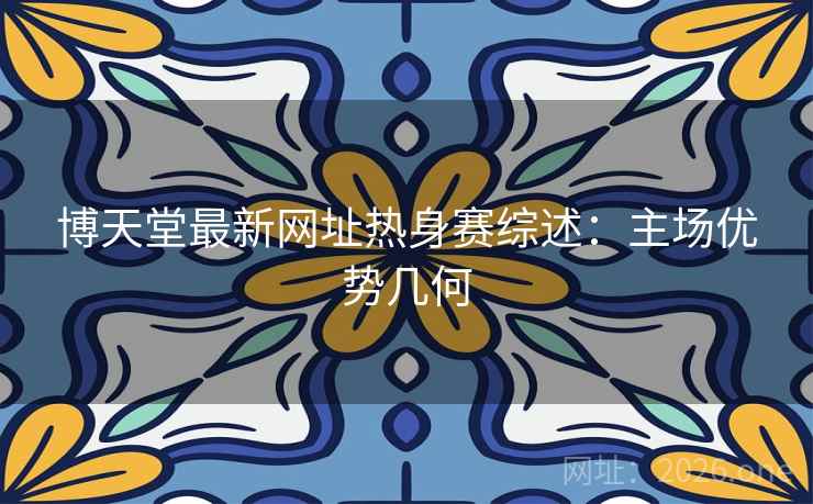 博天堂最新网址热身赛综述:主场优势几何 博天堂最新网址热身赛综述:主场优势几何