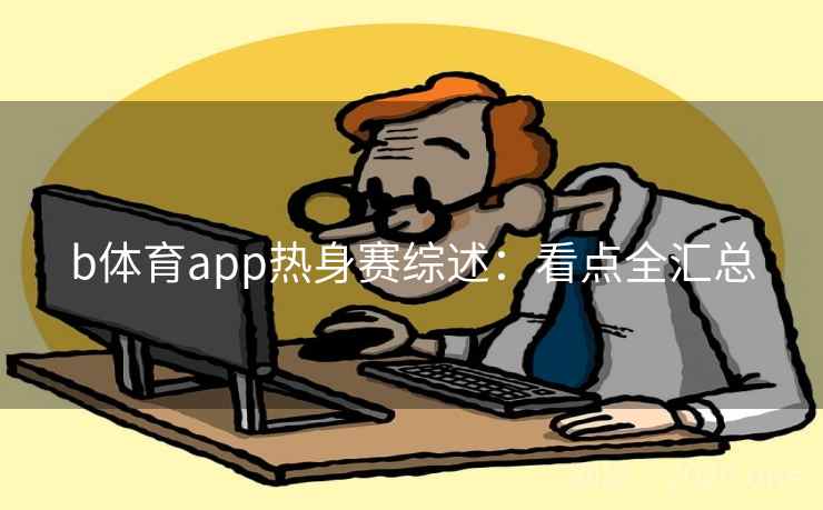 b体育app热身赛综述：看点全汇总