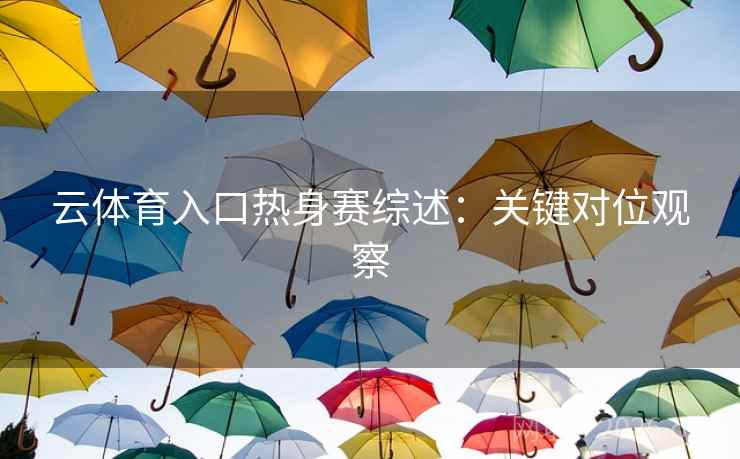 云体育入口热身赛综述：关键对位观察