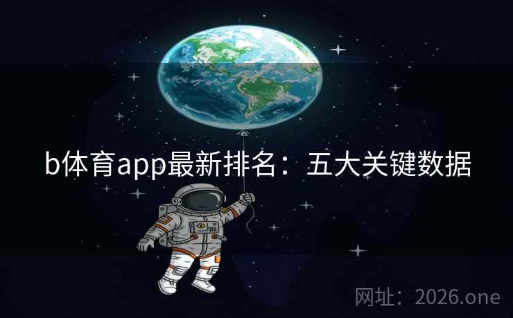 b体育app最新排名:五大关键数据 b体育app最新排名:五大关键数据