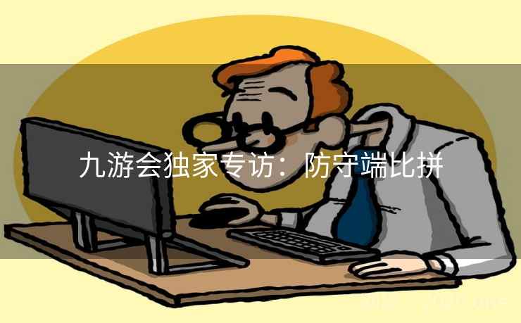 九游会独家专访：防守端比拼
