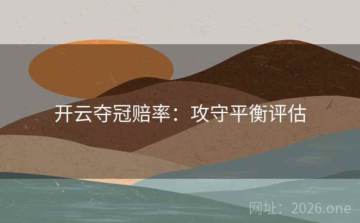 开云夺冠赔率：攻守平衡评估