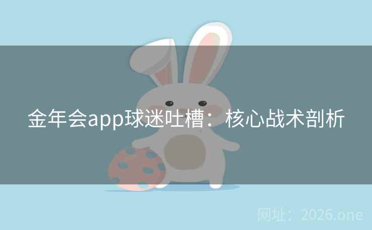 金年会app球迷吐槽：核心战术剖析