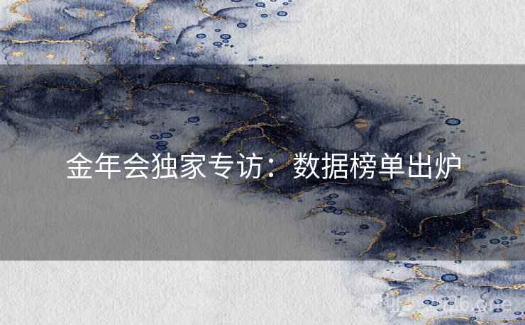 金年会独家专访：数据榜单出炉