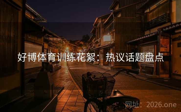 好博体育训练花絮：热议话题盘点