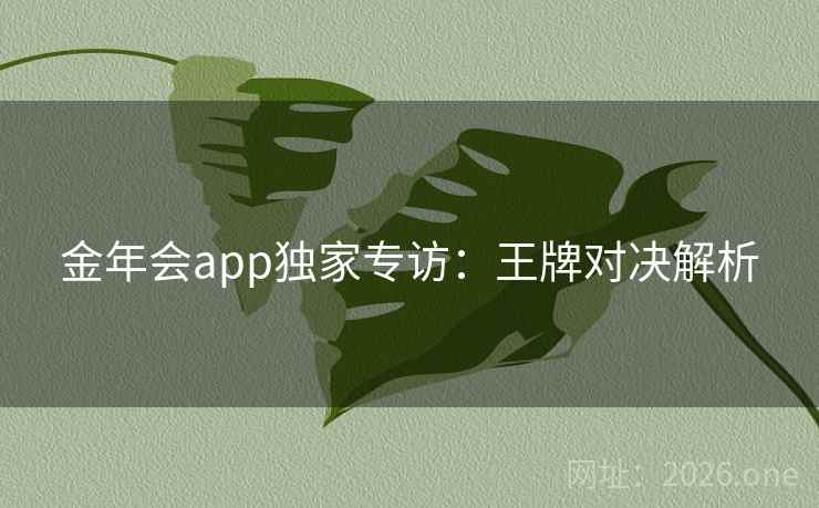 金年会app独家专访：王牌对决解析