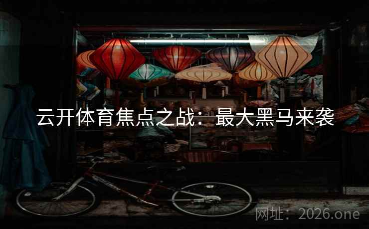 云开体育焦点之战：最大黑马来袭