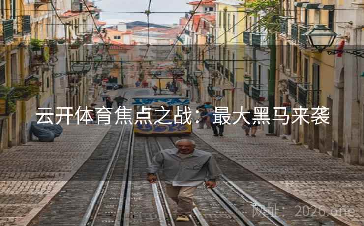 云开体育焦点之战：最大黑马来袭