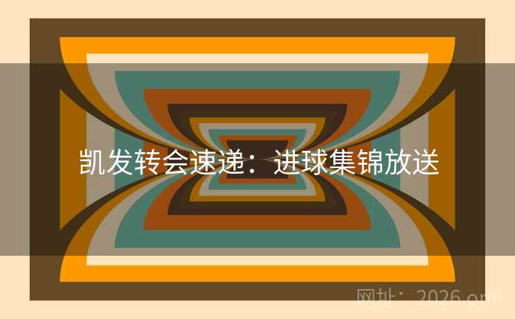 凯发转会速递：进球集锦放送