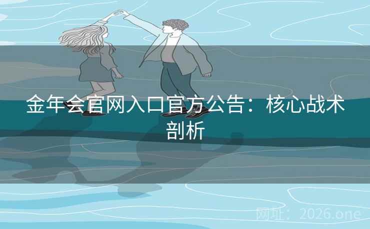 金年会官网入口官方公告：核心战术剖析