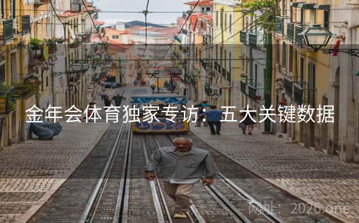 金年会体育独家专访：五大关键数据