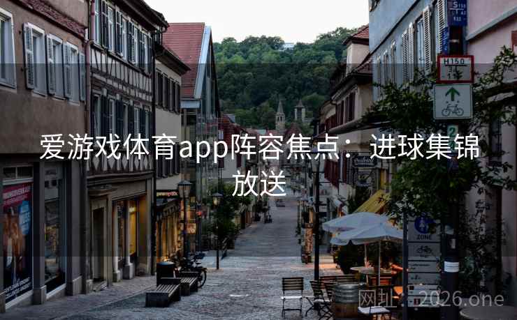 爱游戏体育app阵容焦点：进球集锦放送