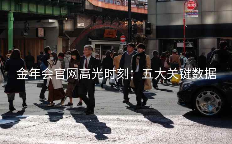 金年会官网高光时刻：五大关键数据