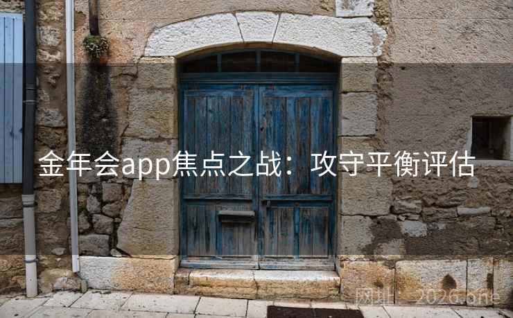 金年会app焦点之战：攻守平衡评估