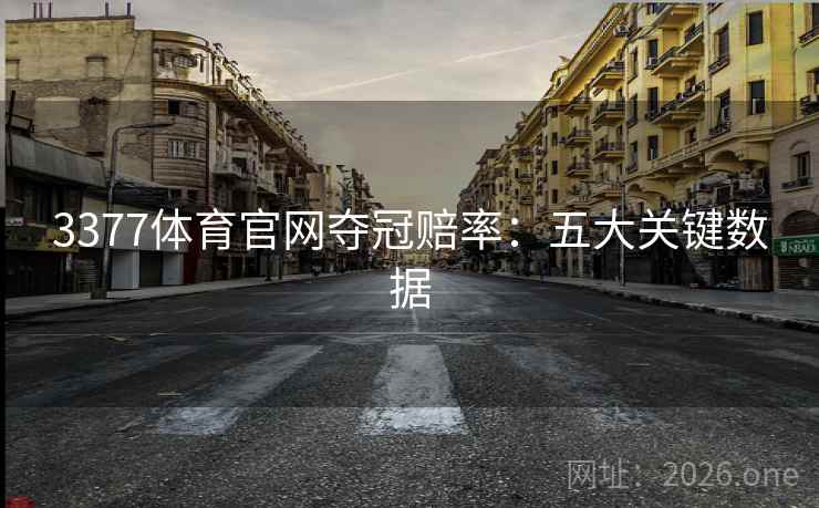 3377体育官网夺冠赔率：五大关键数据